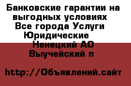 Банковские гарантии на выгодных условиях - Все города Услуги » Юридические   . Ненецкий АО,Выучейский п.